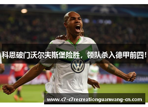 科恩破门沃尔夫斯堡险胜，领队杀入德甲前四！