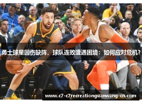 勇士球星因伤缺阵，球队连败遭遇困境：如何应对危机？