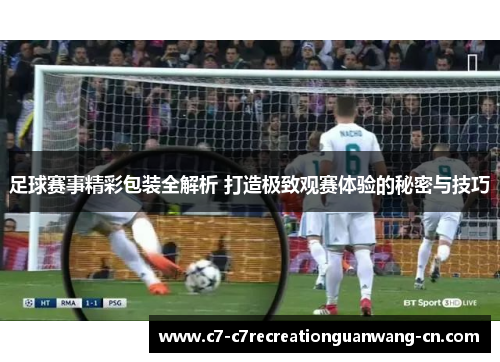 足球赛事精彩包装全解析 打造极致观赛体验的秘密与技巧
