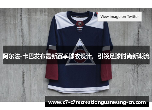 阿尔法-卡巴发布最新赛季球衣设计，引领足球时尚新潮流