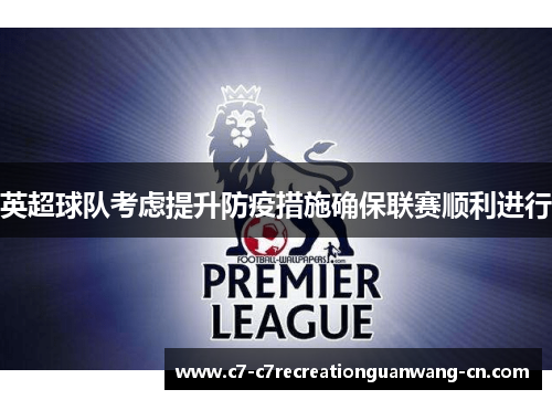 英超球队考虑提升防疫措施确保联赛顺利进行