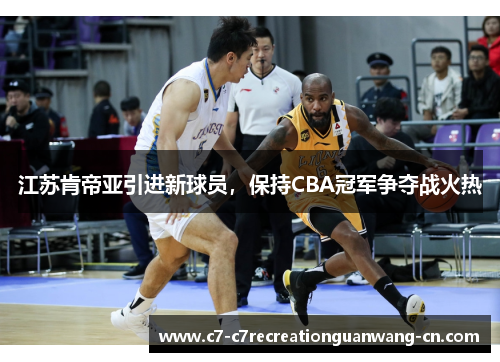 江苏肯帝亚引进新球员，保持CBA冠军争夺战火热