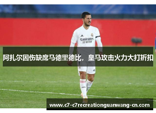 阿扎尔因伤缺席马德里德比，皇马攻击火力大打折扣