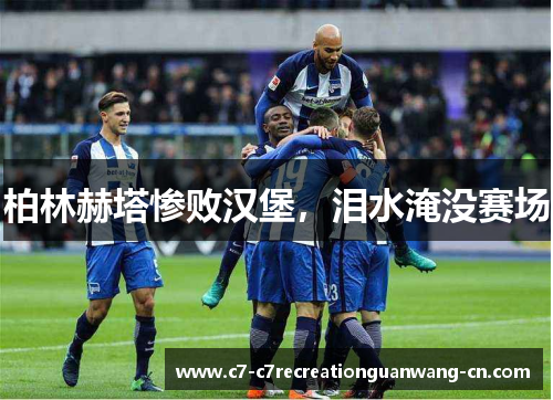 柏林赫塔惨败汉堡，泪水淹没赛场