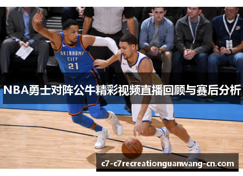 NBA勇士对阵公牛精彩视频直播回顾与赛后分析
