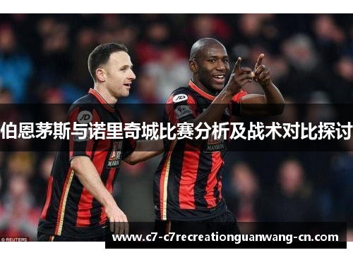 伯恩茅斯与诺里奇城比赛分析及战术对比探讨