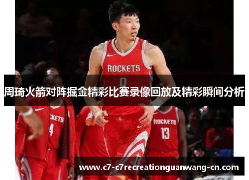 周琦火箭对阵掘金精彩比赛录像回放及精彩瞬间分析