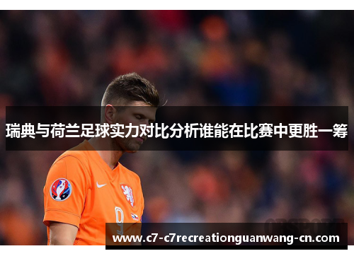 瑞典与荷兰足球实力对比分析谁能在比赛中更胜一筹