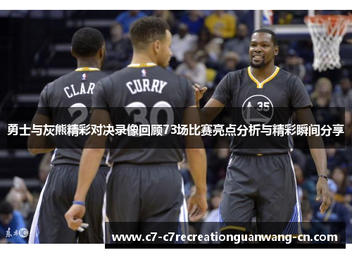 勇士与灰熊精彩对决录像回顾73场比赛亮点分析与精彩瞬间分享