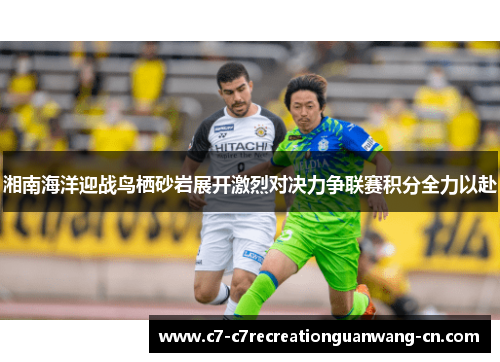 湘南海洋迎战鸟栖砂岩展开激烈对决力争联赛积分全力以赴